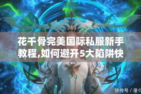花千骨完美国际私服新手教程,如何避开5大陷阱快速升级?