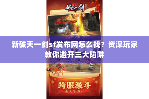 新破天一剑sf发布网怎么找？资深玩家教你避开三大陷阱