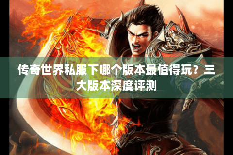传奇世界私服下哪个版本最值得玩？三大版本深度评测