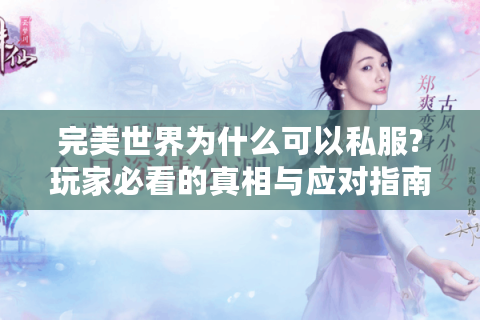 完美世界为什么可以私服?玩家必看的真相与应对指南