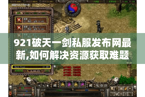 921破天一剑私服发布网最新,如何解决资源获取难题?