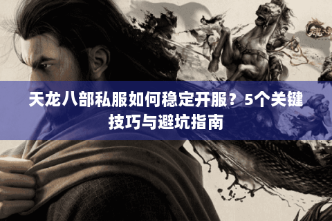 天龙八部私服如何稳定开服？5个关键技巧与避坑指南