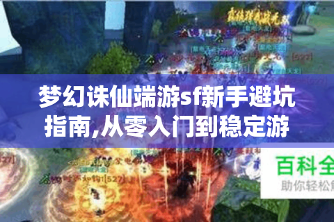 梦幻诛仙端游sf新手避坑指南,从零入门到稳定游玩全流程
