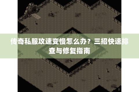 传奇私服攻速变慢怎么办？三招快速排查与修复指南