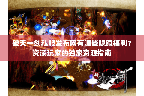 破天一剑私服发布网有哪些隐藏福利？资深玩家的独家资源指南