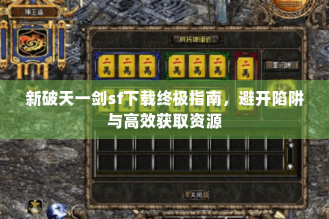 新破天一剑sf下载终极指南，避开陷阱与高效获取资源