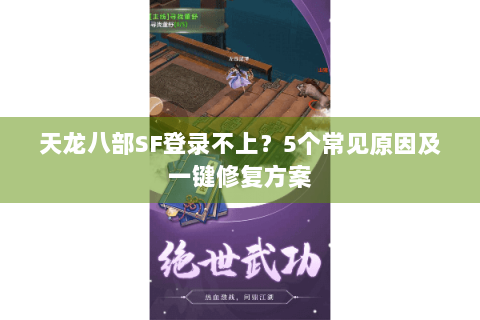 天龙八部SF登录不上？5个常见原因及一键修复方案