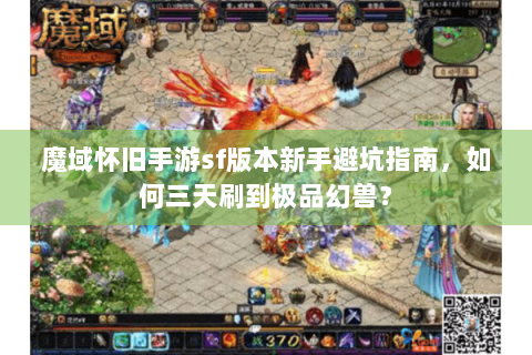 魔域怀旧手游sf版本新手避坑指南，如何三天刷到极品幻兽？