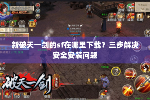 新破天一剑的sf在哪里下载？三步解决安全安装问题