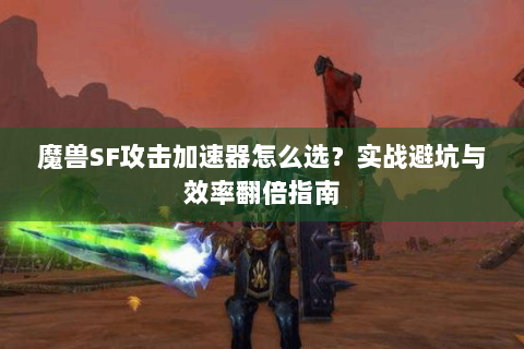 魔兽SF攻击加速器怎么选？实战避坑与效率翻倍指南