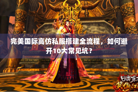 完美国际高仿私服搭建全流程，如何避开10大常见坑？