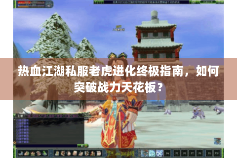 热血江湖私服老虎进化终极指南，如何突破战力天花板？