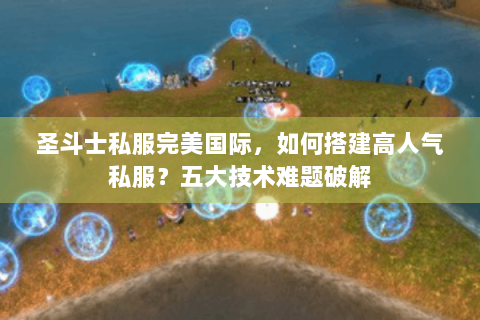 圣斗士私服完美国际，如何搭建高人气私服？五大技术难题破解