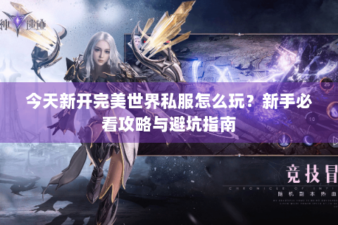 今天新开完美世界私服怎么玩？新手必看攻略与避坑指南