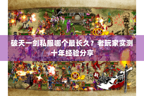 破天一剑私服哪个最长久？老玩家实测十年经验分享