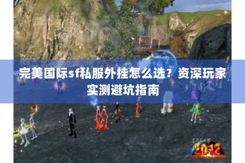 完美国际sf私服外挂怎么选？资深玩家实测避坑指南