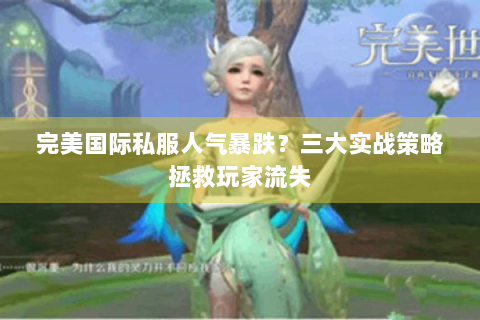 完美国际私服人气暴跌？三大实战策略拯救玩家流失