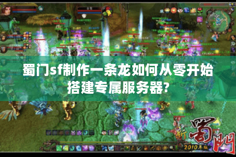 蜀门sf制作一条龙如何从零开始搭建专属服务器?