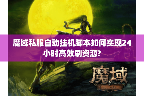 魔域私服自动挂机脚本如何实现24小时高效刷资源?