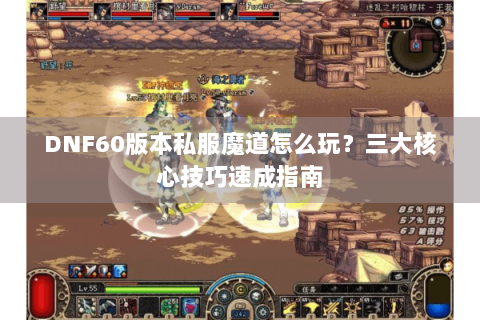 DNF60版本私服魔道怎么玩？三大核心技巧速成指南