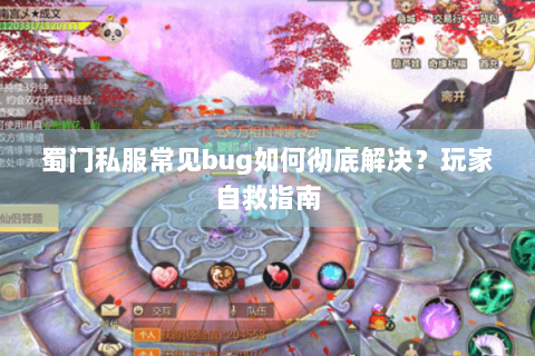 蜀门私服常见bug如何彻底解决？玩家自救指南
