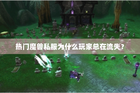 热门魔兽私服为什么玩家总在流失？