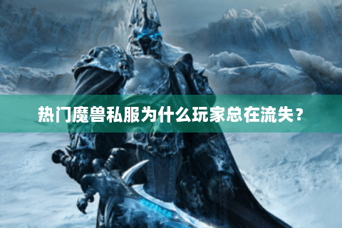 热门魔兽私服为什么玩家总在流失？