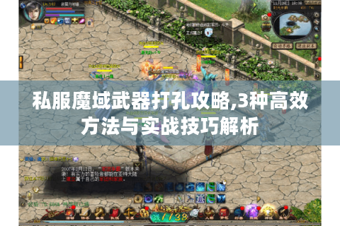 私服魔域武器打孔攻略,3种高效方法与实战技巧解析