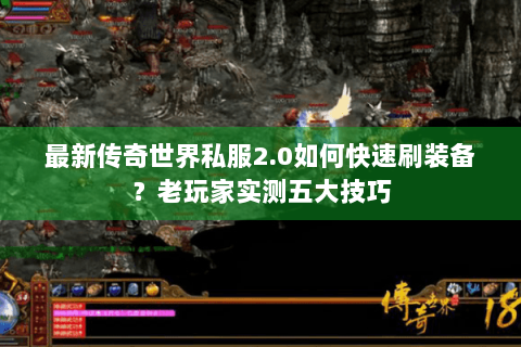 最新传奇世界私服2.0如何快速刷装备？老玩家实测五大技巧
