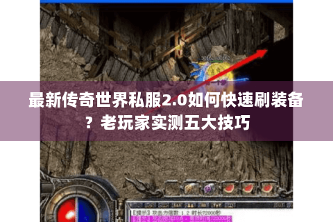最新传奇世界私服2.0如何快速刷装备？老玩家实测五大技巧