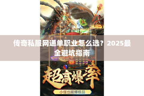 传奇私服网通单职业怎么选？2025最全避坑指南