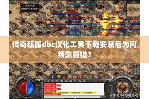 传奇私服dbc汉化工具下载安装后为何频繁报错？