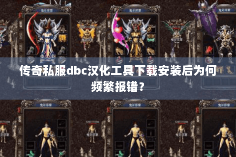 传奇私服dbc汉化工具下载安装后为何频繁报错？