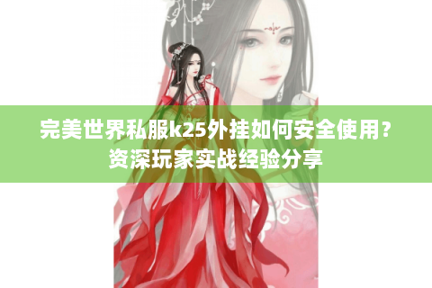 完美世界私服k25外挂如何安全使用？资深玩家实战经验分享