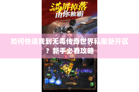 如何快速找到无毒传奇世界私服新开区？新手必看攻略