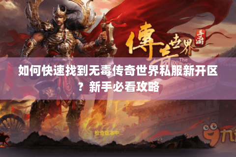 如何快速找到无毒传奇世界私服新开区？新手必看攻略