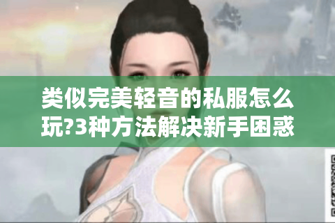 类似完美轻音的私服怎么玩?3种方法解决新手困惑