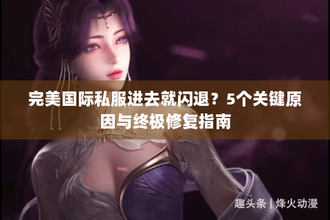 完美国际私服进去就闪退？5个关键原因与终极修复指南