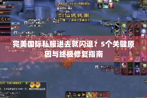 完美国际私服进去就闪退？5个关键原因与终极修复指南