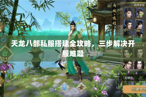 天龙八部私服搭建全攻略，三步解决开服难题