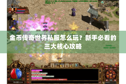 金币传奇世界私服怎么玩？新手必看的三大核心攻略