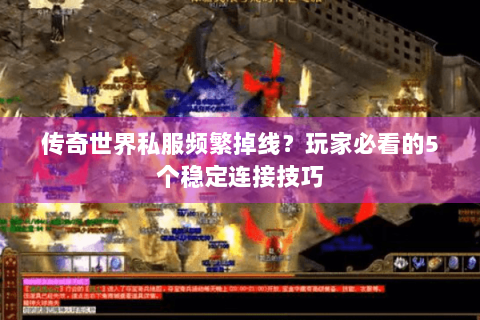 传奇世界私服频繁掉线？玩家必看的5个稳定连接技巧