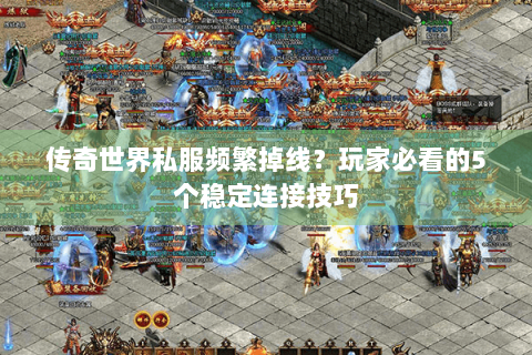 传奇世界私服频繁掉线？玩家必看的5个稳定连接技巧