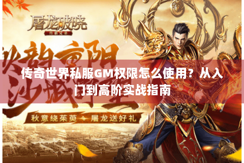 传奇世界私服GM权限怎么使用？从入门到高阶实战指南
