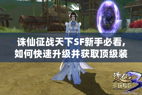 诛仙征战天下SF新手必看,如何快速升级并获取顶级装备?