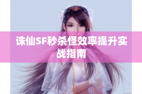 诛仙SF秒杀怪效率提升实战指南