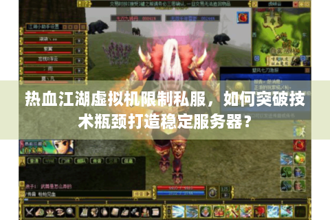 热血江湖虚拟机限制私服，如何突破技术瓶颈打造稳定服务器？
