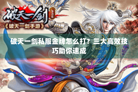 破天一剑私服金牌怎么打？三大高效技巧助你速成