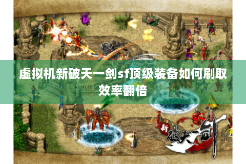虚拟机新破天一剑sf顶级装备如何刷取效率翻倍