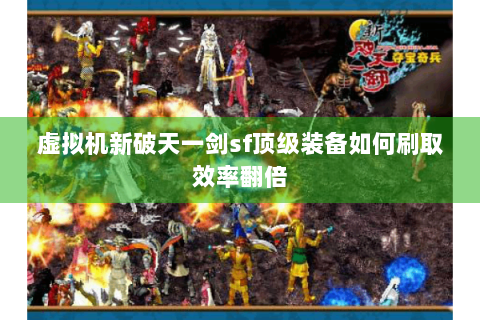 虚拟机新破天一剑sf顶级装备如何刷取效率翻倍